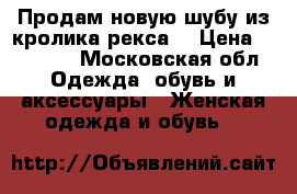 Продам новую шубу из кролика рекса  › Цена ­ 15 000 - Московская обл. Одежда, обувь и аксессуары » Женская одежда и обувь   